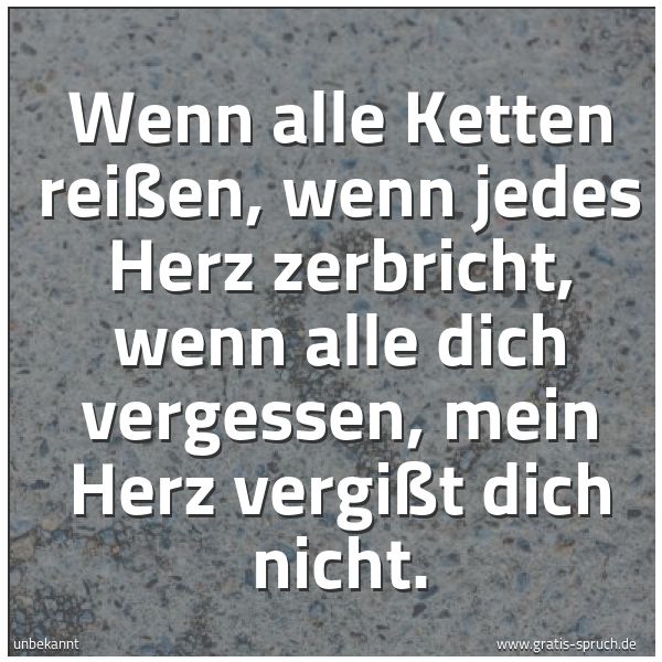 Quadratisches Spruchbild: Wenn alle Ketten reißen, wenn jedes Herz zerbricht, wenn alle dich vergessen, mein Herz ve …