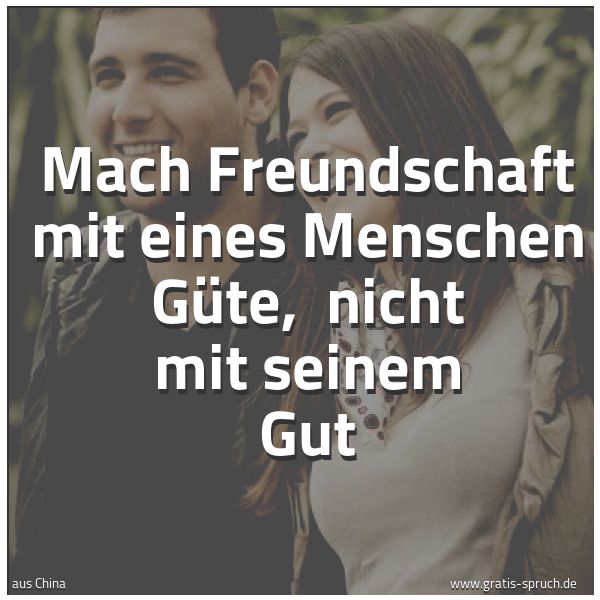 Quadratisches Spruchbild: Mach Freundschaft mit eines Menschen Güte, nicht mit seinem Gut