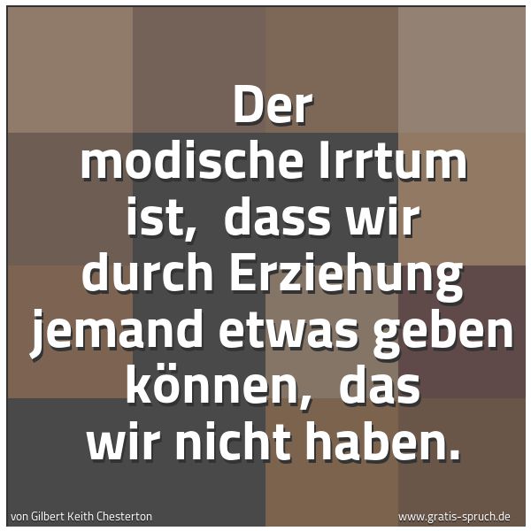 Quadratisches Spruchbild: Der modische Irrtum ist, dass wir durch Erziehung jemand etwas geben können, das wir nic …