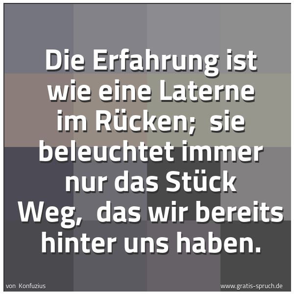 Quadratisches Spruchbild: Die Erfahrung ist wie eine Laterne im Rücken; sie beleuchtet immer nur das Stück Weg, d …