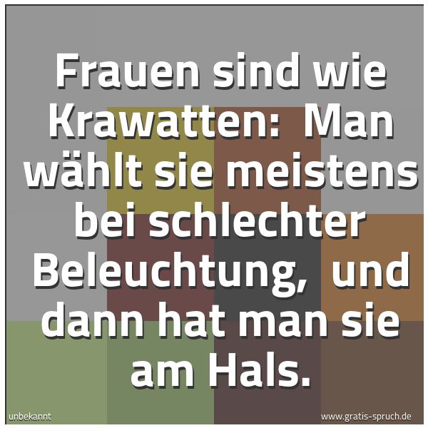 Quadratisches Spruchbild: Frauen sind wie Krawatten: Man wählt sie meistens bei schlechter Beleuchtung, und dann h …