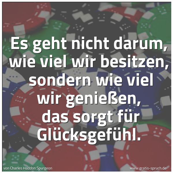 Quadratisches Spruchbild: Es geht nicht darum, wie viel wir besitzen, sondern wie viel wir genießen, das sorgt für …
