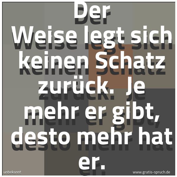 Quadratisches Spruchbild: Der Weise legt sich keinen Schatz zurück. Je mehr er gibt, desto mehr hat er.