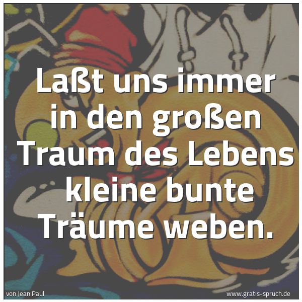 Quadratisches Spruchbild: Laßt uns immer in den großen Traum des Lebens  kleine bunte Träume weben.