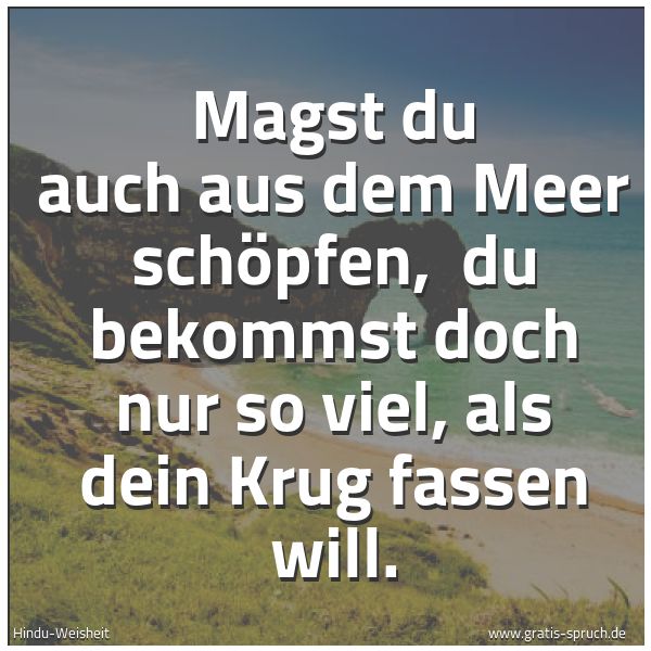 Quadratisches Spruchbild: Magst du auch aus dem Meer schöpfen, du bekommst doch nur so viel, als dein Krug fassen w …