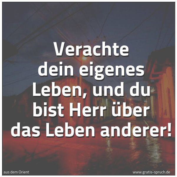 Quadratisches Spruchbild: Verachte dein eigenes Leben, und du bist Herr über das Leben anderer!