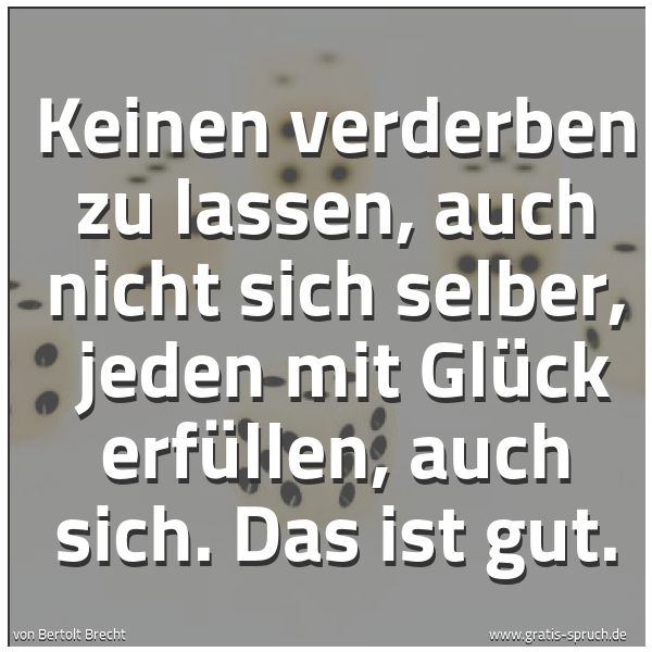 Quadratisches Spruchbild: Keinen verderben zu lassen, auch nicht sich selber,  jeden mit Glück erfüllen, auch sich.  …