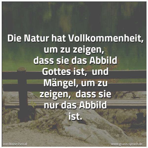 Quadratisches Spruchbild: Die Natur hat Vollkommenheit, um zu zeigen, dass sie das Abbild Gottes ist, und Mängel, …