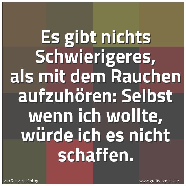 Quadratisches Spruchbild: Es gibt nichts Schwierigeres, als mit dem Rauchen aufzuhören: Selbst wenn ich wollte, würd …