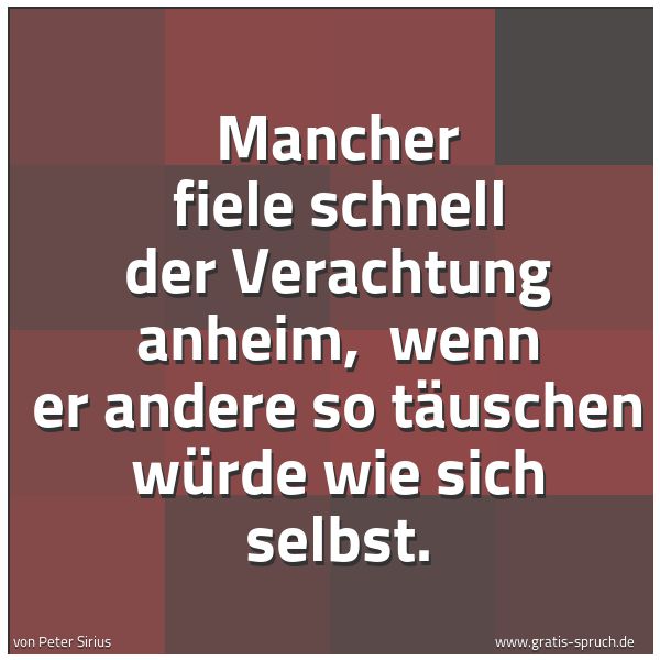 Quadratisches Spruchbild: Mancher fiele schnell der Verachtung anheim,  wenn er andere so täuschen würde wie sich se …