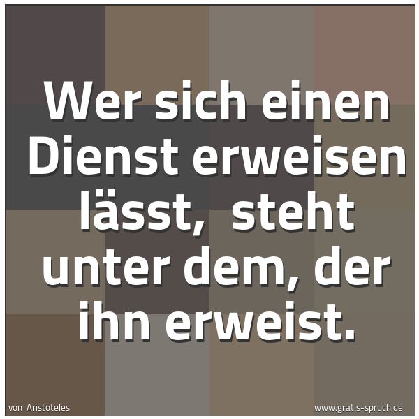 Quadratisches Spruchbild: Wer sich einen Dienst erweisen lässt,  steht unter dem, der ihn erweist.