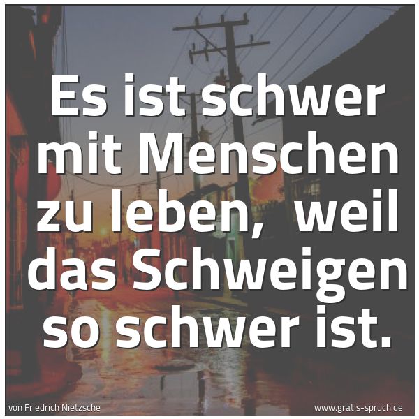 Quadratisches Spruchbild: Es ist schwer mit Menschen zu leben, weil das Schweigen so schwer ist.