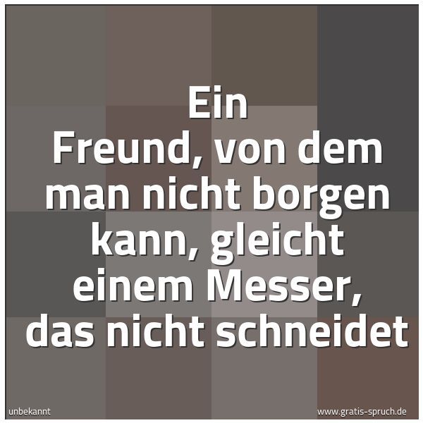 Quadratisches Spruchbild: Ein Freund, von dem man nicht borgen kann, gleicht einem Messer, das nicht schneidet