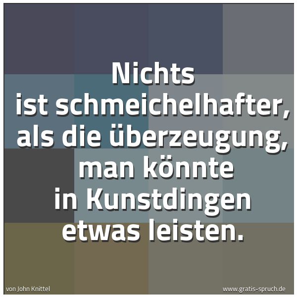 Quadratisches Spruchbild: Nichts ist schmeichelhafter, als die Überzeugung, man könnte in Kunstdingen etwas leisten …