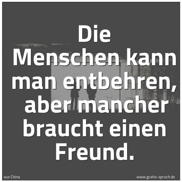 Quadratisches Spruchbild: Die Menschen kann man entbehren, aber mancher braucht einen Freund.
