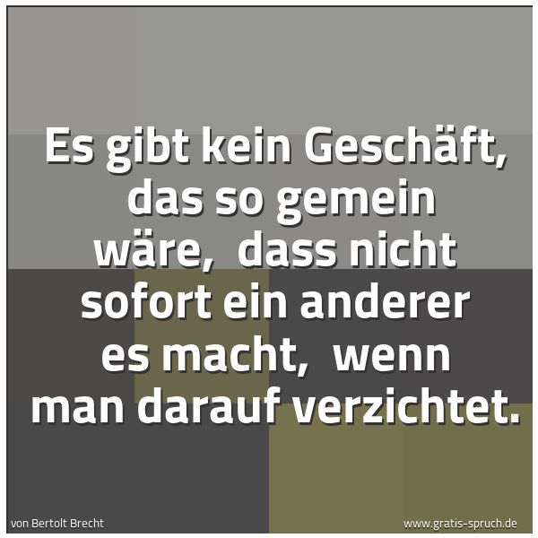 Quadratisches Spruchbild: Es gibt kein Geschäft, das so gemein wäre, dass nicht sofort ein anderer es macht, wenn …