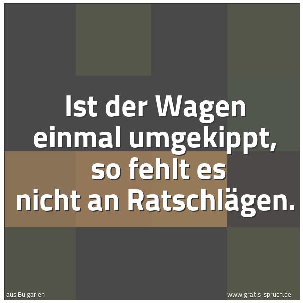 Quadratisches Spruchbild: Ist der Wagen einmal umgekippt, so fehlt es nicht an Ratschlägen.