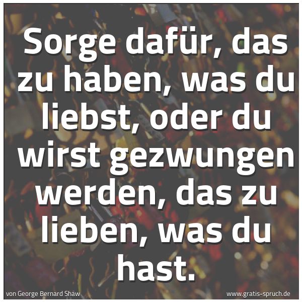 Quadratisches Spruchbild: Sorge dafür, das zu haben, was du liebst, oder du wirst gezwungen werden, das zu lieben, w …