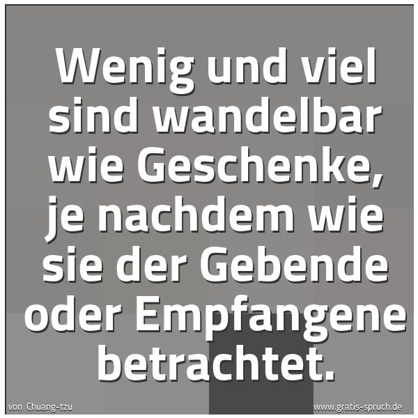 Quadratisches Spruchbild: Wenig und viel sind wandelbar wie Geschenke, je nachdem wie sie der Gebende oder Empfangen …