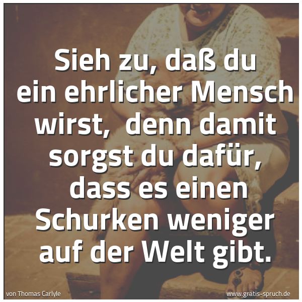 Quadratisches Spruchbild: Sieh zu, daß du ein ehrlicher Mensch wirst, denn damit sorgst du dafür, dass es einen Sc …