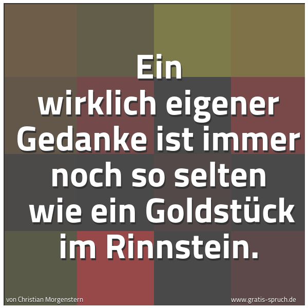 Quadratisches Spruchbild: Ein wirklich eigener Gedanke ist immer noch so selten wie ein Goldstück im Rinnstein.