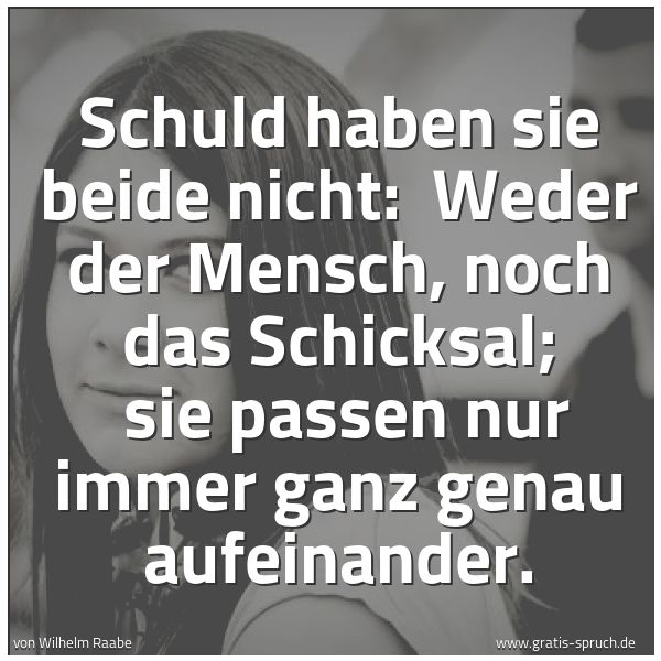 Quadratisches Spruchbild: Schuld haben sie beide nicht: Weder der Mensch, noch das Schicksal; sie passen nur immer …