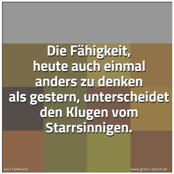 Quadratisches Spruchbild: Die Fähigkeit, heute auch einmal anders zu denken als gestern, unterscheidet den Klugen vo …
