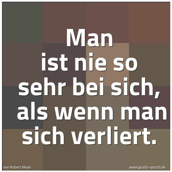 Quadratisches Spruchbild: Man ist nie so sehr bei sich, als wenn man sich verliert.