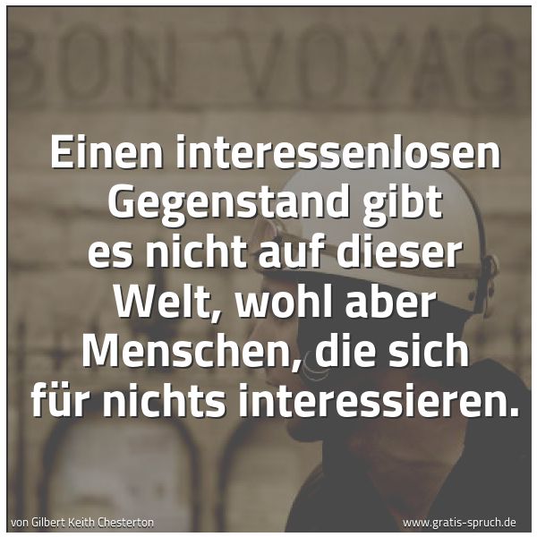 Quadratisches Spruchbild: Einen interessenlosen Gegenstand gibt es nicht auf dieser Welt, wohl aber Menschen, die si …