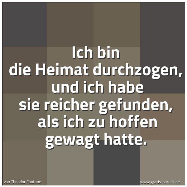 Quadratisches Spruchbild: Ich bin die Heimat durchzogen, und ich habe sie reicher gefunden, als ich zu hoffen gewa …
