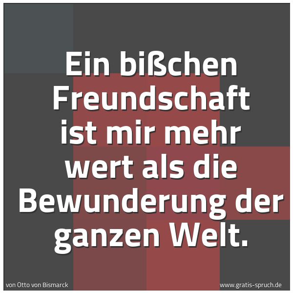 Quadratisches Spruchbild: Ein bißchen Freundschaft ist mir mehr wert als die Bewunderung der ganzen Welt.