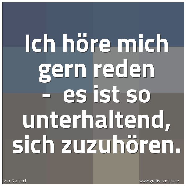 Quadratisches Spruchbild: Ich höre mich gern reden -  es ist so unterhaltend, sich zuzuhören.