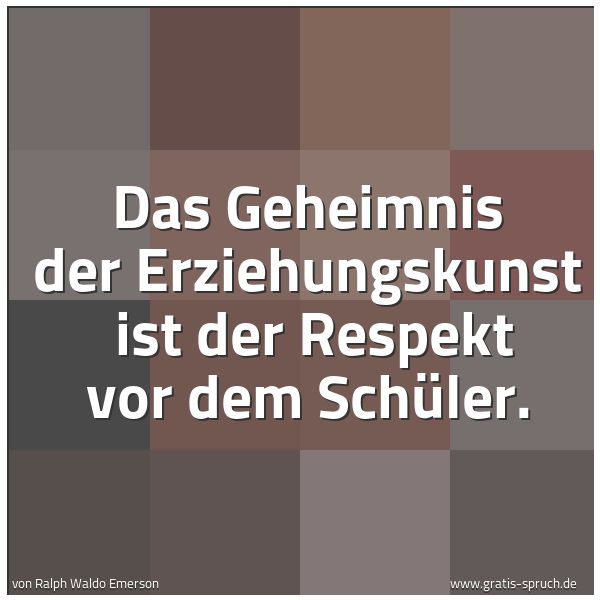 Quadratisches Spruchbild: Das Geheimnis der Erziehungskunst ist der Respekt vor dem Schüler.