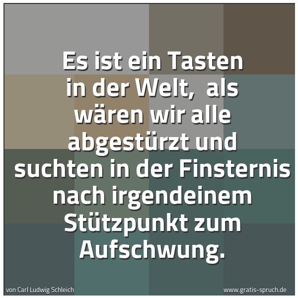 Quadratisches Spruchbild: Es ist ein Tasten in der Welt, als wären wir alle abgestürzt und suchten in der Finsterni …