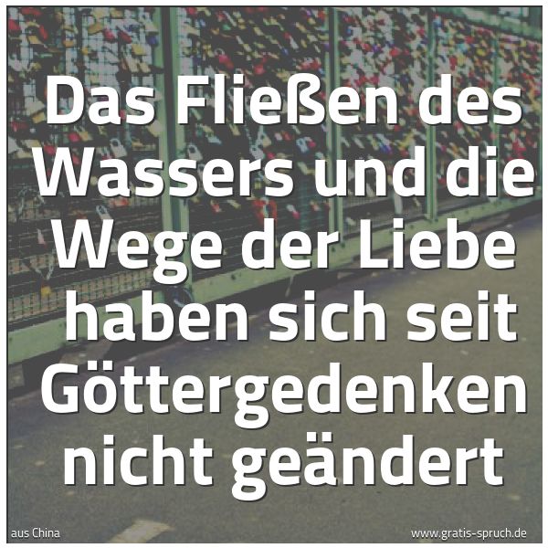 Quadratisches Spruchbild: Das Fließen des Wassers und die Wege der Liebe  haben sich seit Göttergedenken nicht geänd …