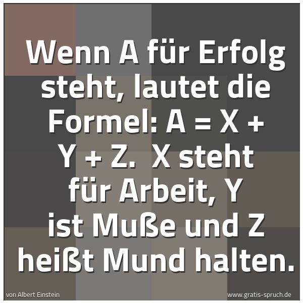 Quadratisches Spruchbild: Wenn A für Erfolg steht, lautet die Formel: A = X + Y + Z. X steht für Arbeit, Y ist Muße …