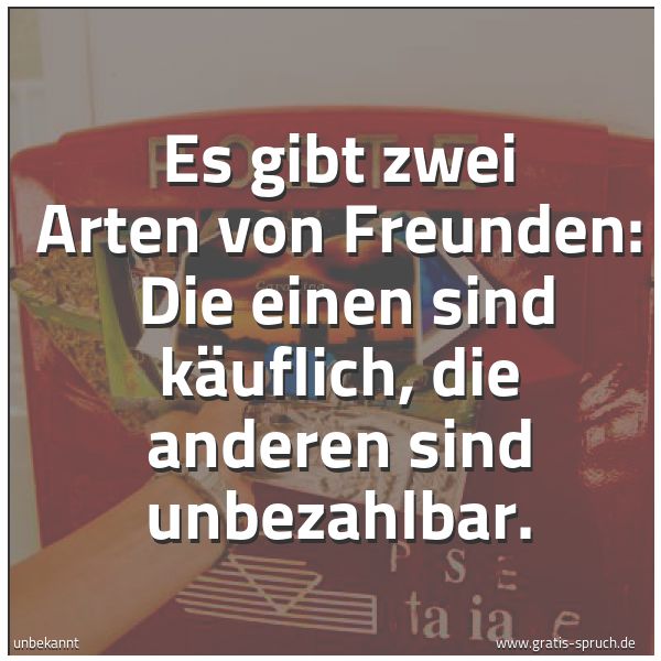 Quadratisches Spruchbild: Es gibt zwei Arten von Freunden: Die einen sind käuflich, die anderen sind unbezahlbar.