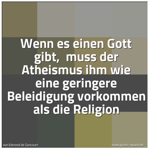 Quadratisches Spruchbild: Wenn es einen Gott gibt, muss der Atheismus ihm wie eine geringere Beleidigung vorkommen …