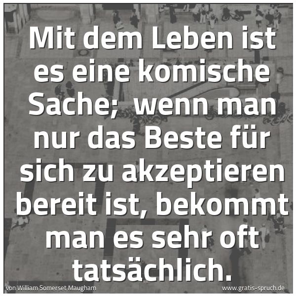 Quadratisches Spruchbild: Mit dem Leben ist es eine komische Sache; wenn man nur das Beste für sich zu akzeptieren …
