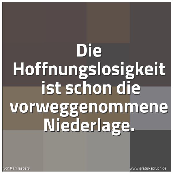 Quadratisches Spruchbild: Die Hoffnungslosigkeit ist schon die vorweggenommene Niederlage.