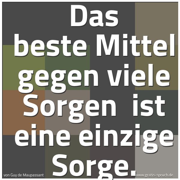 Quadratisches Spruchbild: Das beste Mittel gegen viele Sorgen ist eine einzige Sorge.