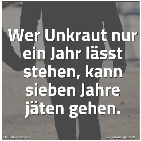 Quadratisches Spruchbild: Wer Unkraut nur ein Jahr lässt stehen, kann sieben Jahre jäten gehen.