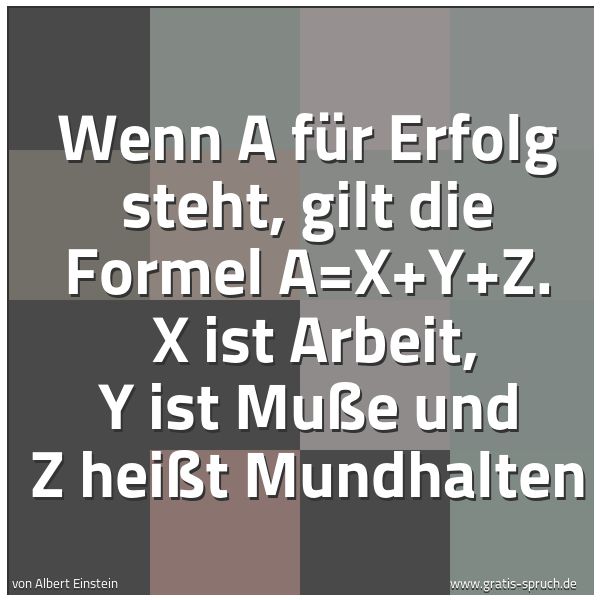 Quadratisches Spruchbild: Wenn A für Erfolg steht, gilt die Formel A=X+Y+Z. X ist Arbeit, Y ist Muße und Z heißt Mu …
