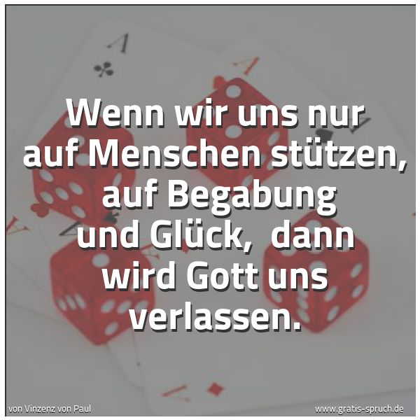 Quadratisches Spruchbild: Wenn wir uns nur auf Menschen stützen,  auf Begabung und Glück,  dann wird Gott uns verlas …