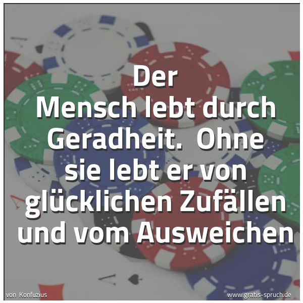 Quadratisches Spruchbild: Der Mensch lebt durch Geradheit.  Ohne sie lebt er von glücklichen Zufällen und vom Auswei …