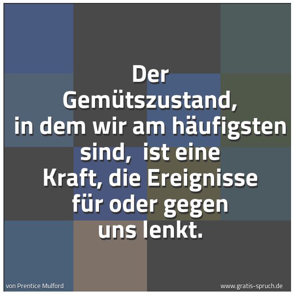 Quadratisches Spruchbild: Der Gemütszustand, in dem wir am häufigsten sind, ist eine Kraft, die Ereignisse für oder …