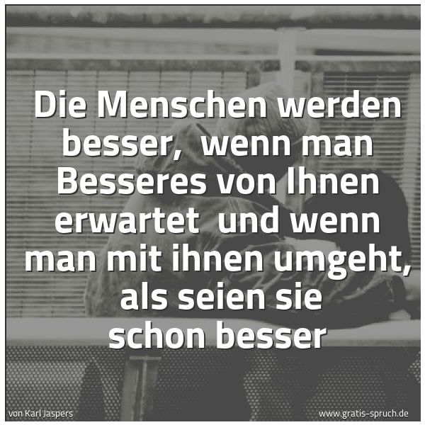 Quadratisches Spruchbild: Die Menschen werden besser, wenn man Besseres von Ihnen erwartet und wenn man mit ihnen …