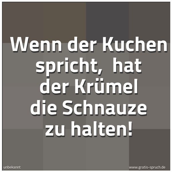 Quadratisches Spruchbild: Wenn der Kuchen spricht,  hat der Krümel die Schnauze zu halten!