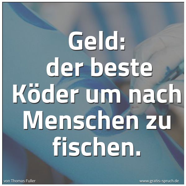 Quadratisches Spruchbild: Geld: der beste Köder um nach Menschen zu fischen.