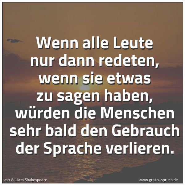 Quadratisches Spruchbild: Wenn alle Leute nur dann redeten, wenn sie etwas zu sagen haben, würden die Menschen sehr  …